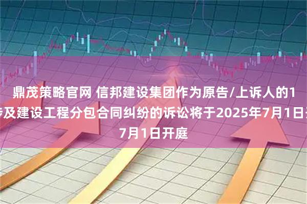鼎茂策略官网 信邦建设集团作为原告/上诉人的1起涉及建设工程分包合同纠纷的诉讼将于2025年7月1日开庭