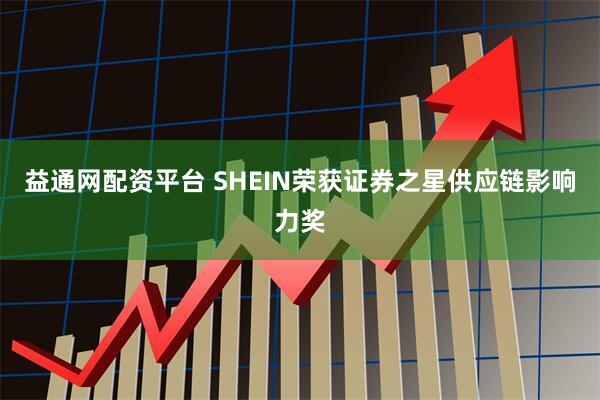 益通网配资平台 SHEIN荣获证券之星供应链影响力奖