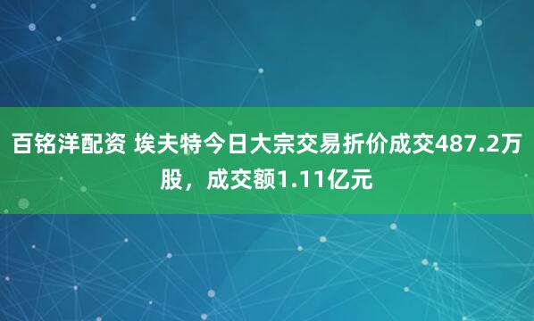 百铭洋配资 埃夫特今日大宗交易折价成交487.2万股，成交额1.11亿元