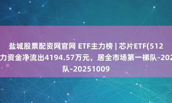 盐城股票配资网官网 ETF主力榜 | 芯片ETF(512760)主力资金净流出4194.57万元，居全市场第一梯队-20251009