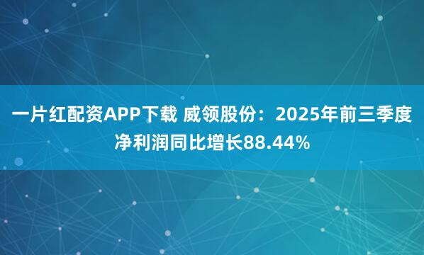一片红配资APP下载 威领股份：2025年前三季度净利润同比增长88.44%