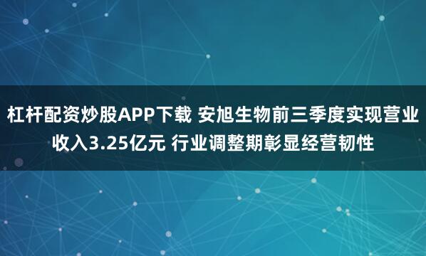 杠杆配资炒股APP下载 安旭生物前三季度实现营业收入3.25亿元 行业调整期彰显经营韧性