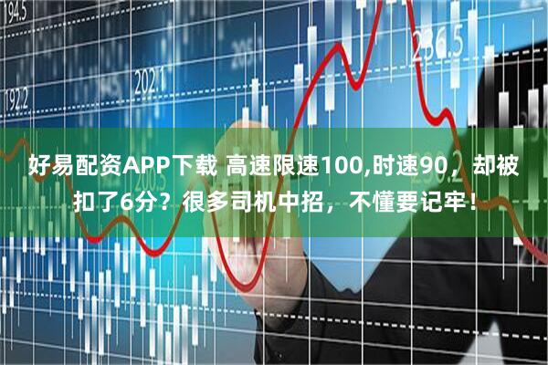 好易配资APP下载 高速限速100,时速90，却被扣了6分？很多司机中招，不懂要记牢！