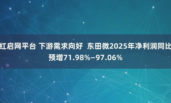 红启网平台 下游需求向好  东田微2025年净利润同比预增71.98%—97.06%