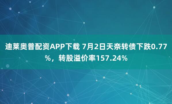 迪莱奥普配资APP下载 7月2日天奈转债下跌0.77%，转股溢价率157.24%