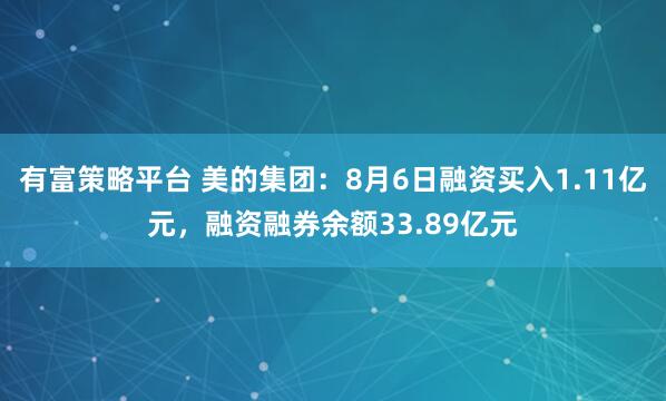 有富策略平台 美的集团：8月6日融资买入1.11亿元，融资融券余额33.89亿元