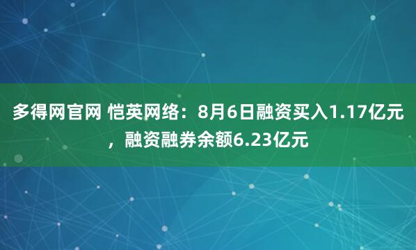 多得网官网 恺英网络：8月6日融资买入1.17亿元，融资融券余额6.23亿元