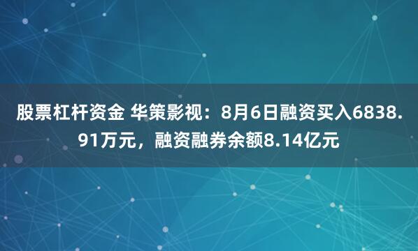 股票杠杆资金 华策影视：8月6日融资买入6838.91万元，融资融券余额8.14亿元