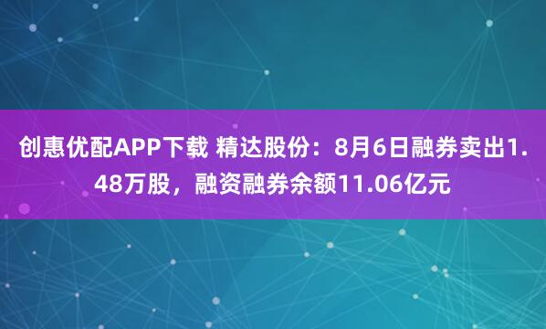 创惠优配APP下载 精达股份：8月6日融券卖出1.48万股，融资融券余额11.06亿元