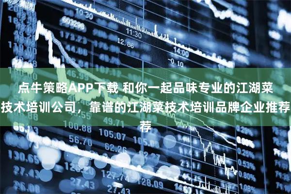 点牛策略APP下载 和你一起品味专业的江湖菜技术培训公司，靠谱的江湖菜技术培训品牌企业推荐