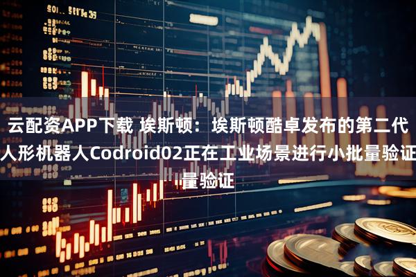 云配资APP下载 埃斯顿：埃斯顿酷卓发布的第二代人形机器人Codroid02正在工业场景进行小批量验证