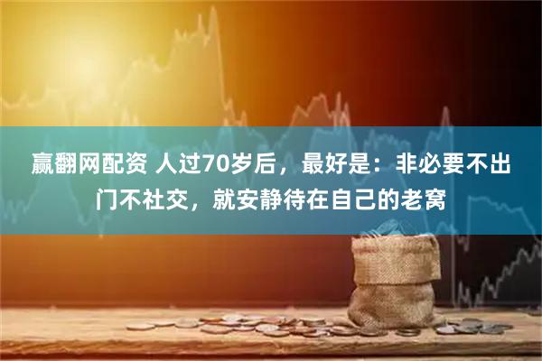 赢翻网配资 人过70岁后，最好是：非必要不出门不社交，就安静待在自己的老窝