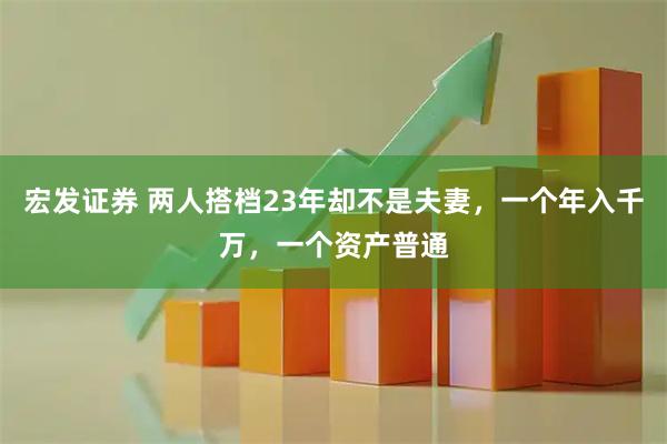 宏发证券 两人搭档23年却不是夫妻，一个年入千万，一个资产普通