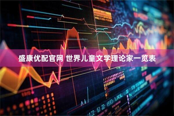 盛康优配官网 世界儿童文学理论家一览表